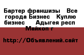 Бартер франшизы - Все города Бизнес » Куплю бизнес   . Адыгея респ.,Майкоп г.